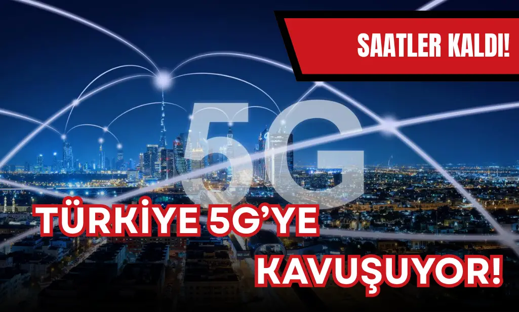 Türkiye'nin 5G teknolojisine kavuşmasına saatler kaldı!