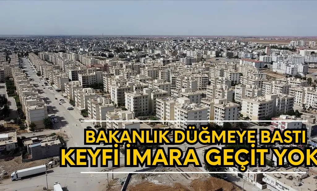 Bakanlık düğmeye bastı: Keyfi imara yer yok!